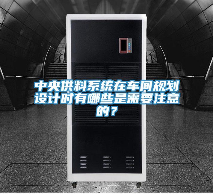 中央供料系統在車間規劃設計時有哪些是需要注意的？