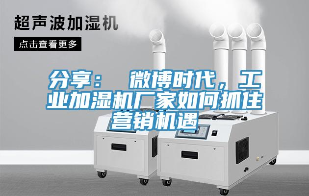 分享: 微博時(shí)代,工業(yè)加濕機(jī)廠家如何抓住營(yíng)銷機(jī)遇