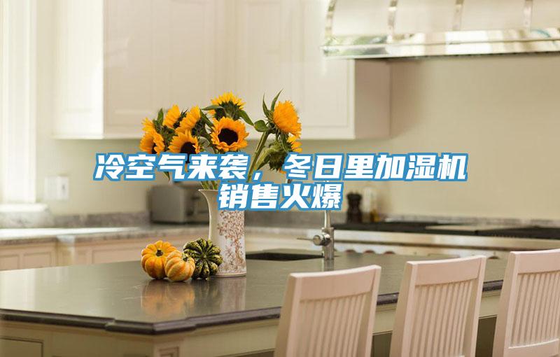 冷空氣來襲，冬日里加濕機銷售火爆