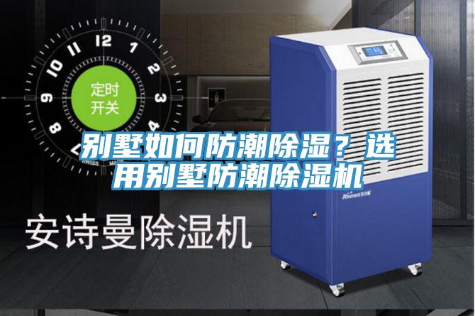 別墅如何防潮除濕?選用別墅防潮除濕機