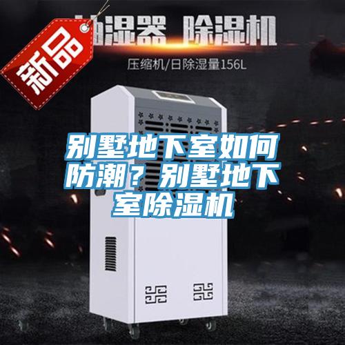別墅地下室如何防潮?別墅地下室除濕機