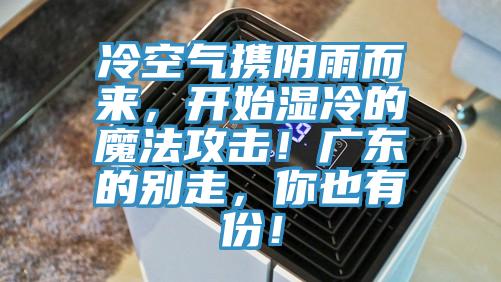 冷空氣攜陰雨而來，開始濕冷的魔法攻擊！廣東的別走，你也有份！