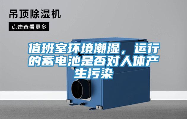 值班室環(huán)境潮濕,運行的蓄電池是否對人體產生污染