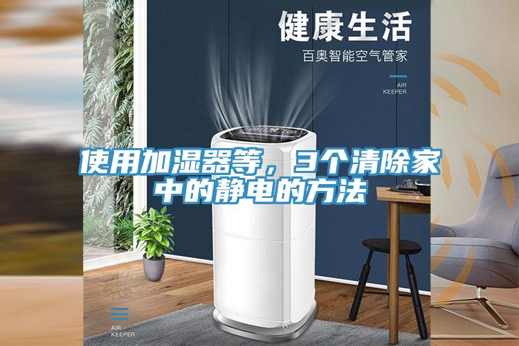 使用加濕器等,3個清除家中的靜電的方法