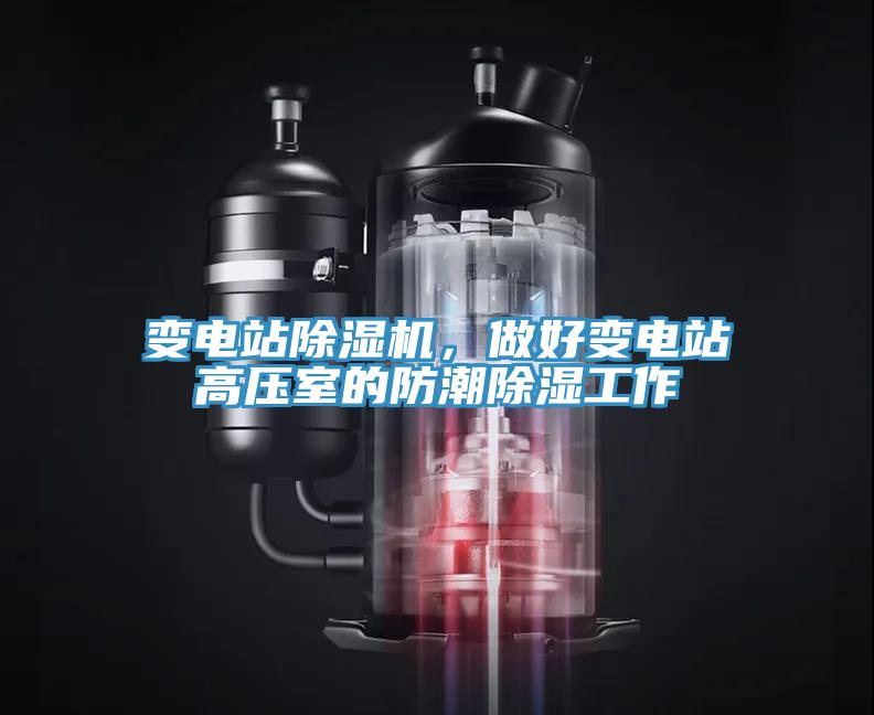 變電站除濕機(jī),做好變電站高壓室的防潮除濕工作