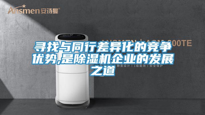 尋找與同行差異化的競爭優勢,是除濕機企業的發展之道