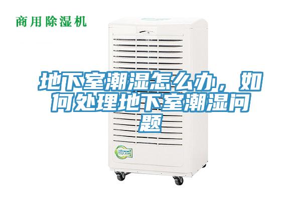 地下室潮濕怎么辦，如何處理地下室潮濕問題