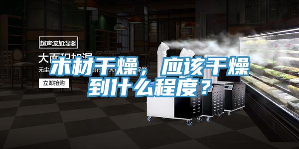 木材干燥，應該干燥到什么程度？