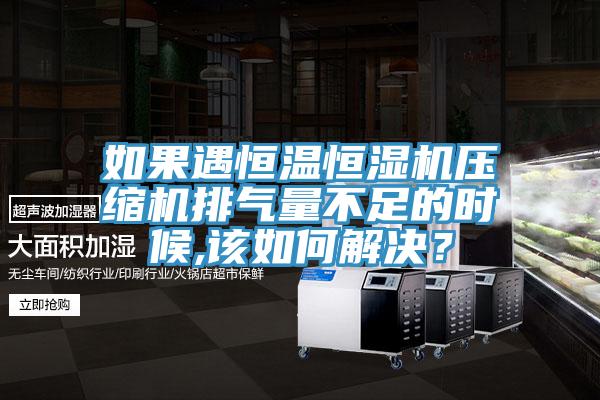 如果遇恒溫恒濕機壓縮機排氣量不足的時候,該如何解決？
