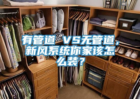 有管道 VS無管道,新風系統你家該怎么裝?