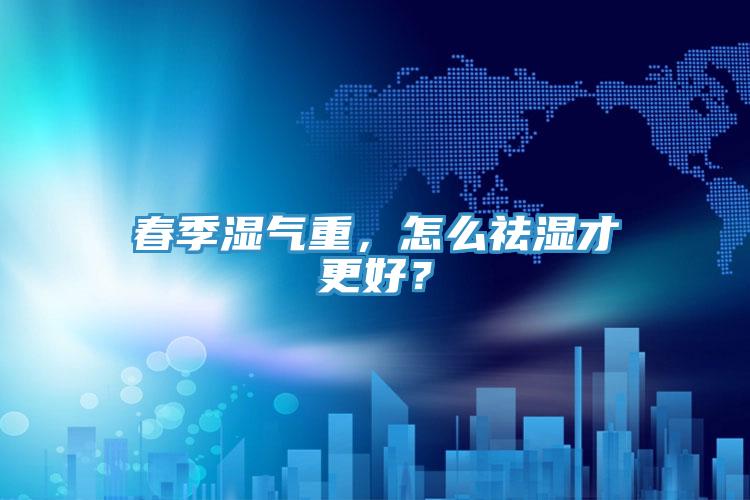 春季濕氣重,怎么祛濕才更好?