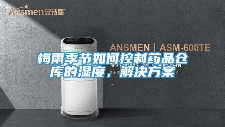 梅雨季節(jié)如何控制藥品倉(cāng)庫的濕度，解決方案