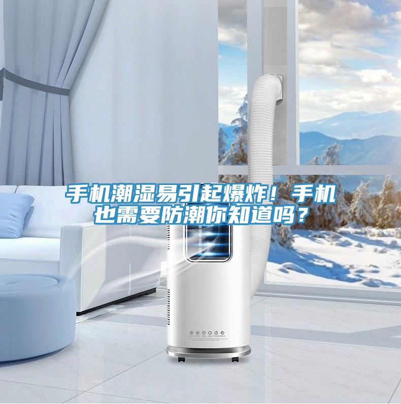 手機(jī)潮濕易引起爆炸!手機(jī)也需要防潮你知道嗎?