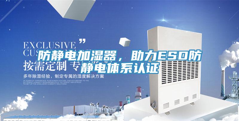 防靜電加濕器,助力ESD防靜電體系認證
