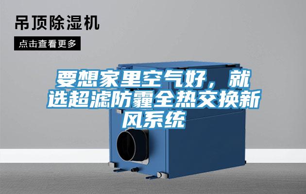 要想家里空氣好，就選超濾防霾全熱交換新風系統