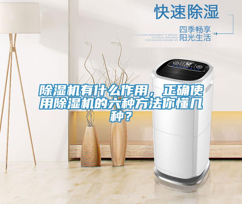 除濕機有什么作用，正確使用除濕機的六種方法你懂幾種？