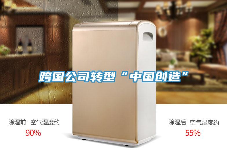 跨國公司轉型“中國創(chuàng)造”