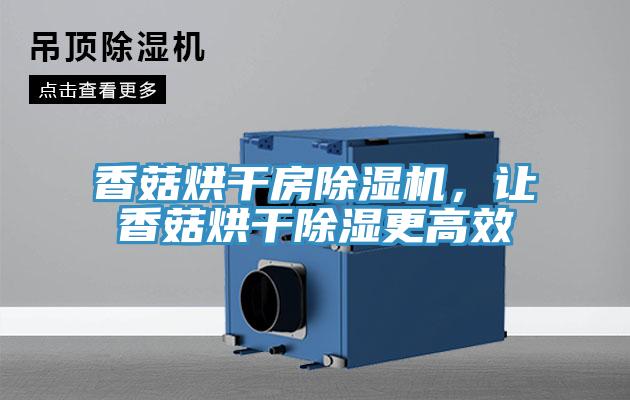 香菇烘干房除濕機,讓香菇烘干除濕更高效