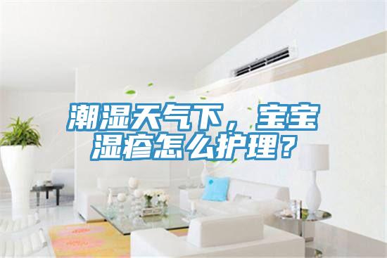 潮濕天氣下，寶寶濕疹怎么護理？