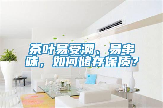 茶葉易受潮、易串味,如何儲存保質(zhì)?