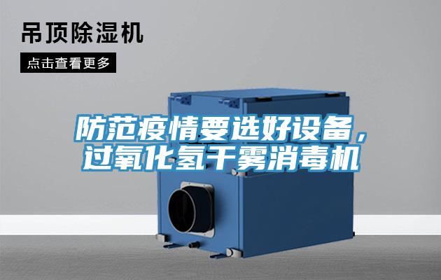防范疫情要選好設備,過氧化氫干霧消毒機
