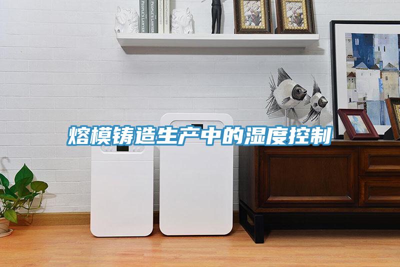 熔模鑄造生產中的濕度控制