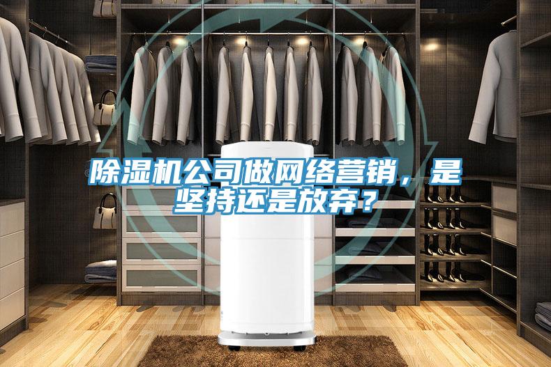 除濕機公司做網絡營銷，是堅持還是放棄？