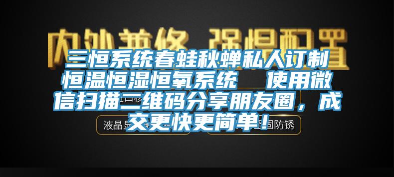 三恒系統春蛙秋蟬私人訂制恒溫恒濕恒氧系統  使用微信掃描二維碼分享朋友圈，成交更快更簡單！