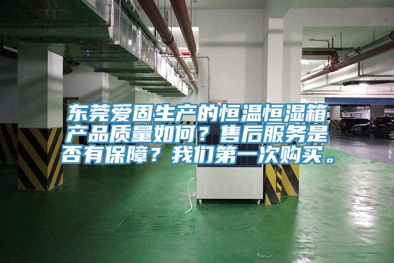 東莞愛固生產(chǎn)的恒溫恒濕箱產(chǎn)品質量如何？售后服務是否有保障？我們第一次購買。