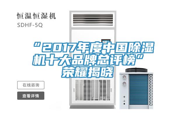 “2017年度中國除濕機(jī)十大品牌總評(píng)榜”榮耀揭曉