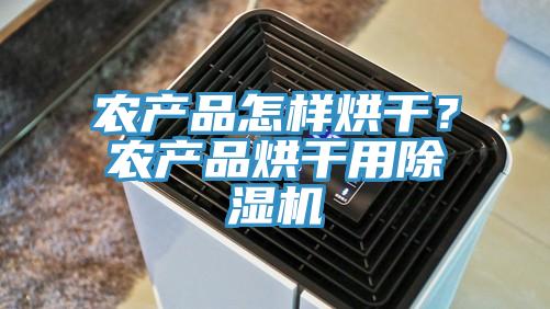 農(nóng)產(chǎn)品怎樣烘干？農(nóng)產(chǎn)品烘干用除濕機