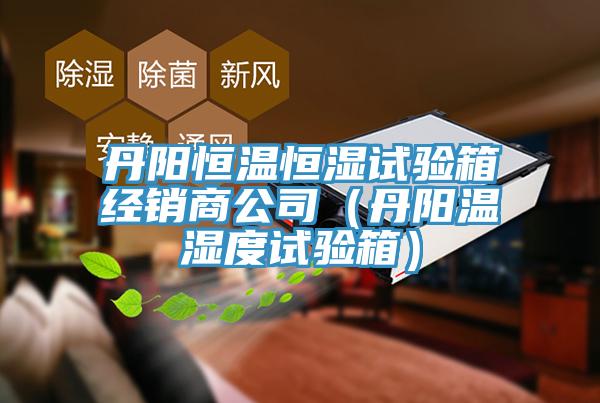 丹陽恒溫恒濕試驗箱經銷商公司(丹陽溫濕度試驗箱)