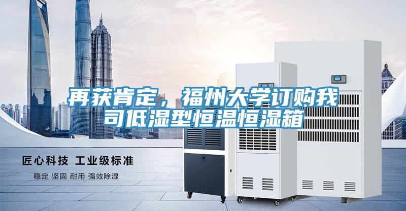 再獲肯定,福州大學(xué)訂購(gòu)我司低濕型恒溫恒濕箱