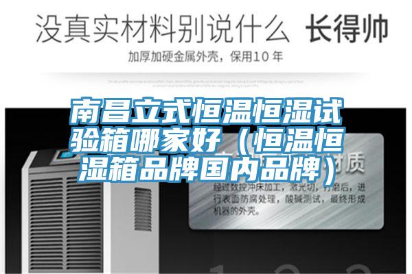 南昌立式恒溫恒濕試驗箱哪家好（恒溫恒濕箱品牌國內品牌）