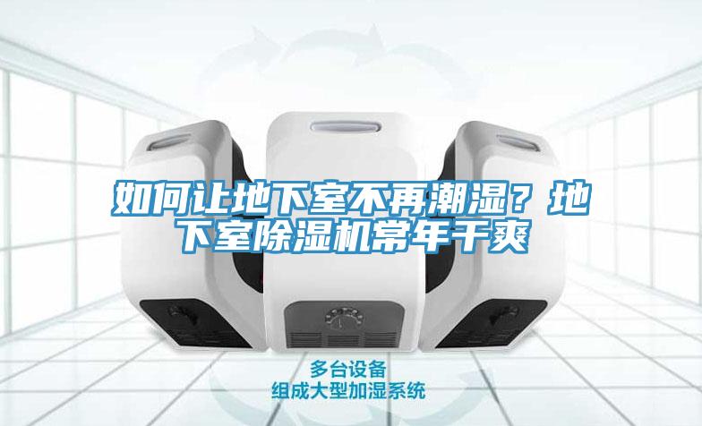 如何讓地下室不再潮濕?地下室除濕機(jī)常年干爽