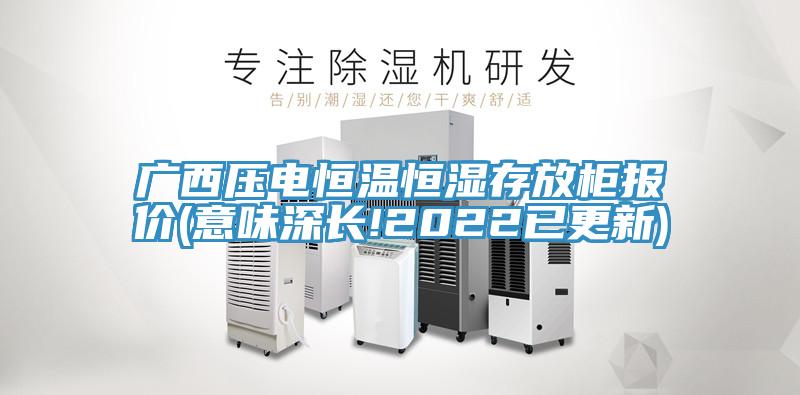 廣西壓電恒溫恒濕存放柜報(bào)價(jià)(意味深長!2022已更新)