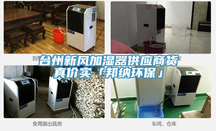 臺(tái)州新風(fēng)加濕器供應(yīng)商貨真價(jià)實(shí)「邦納環(huán)?！?></div>
								<div   id=