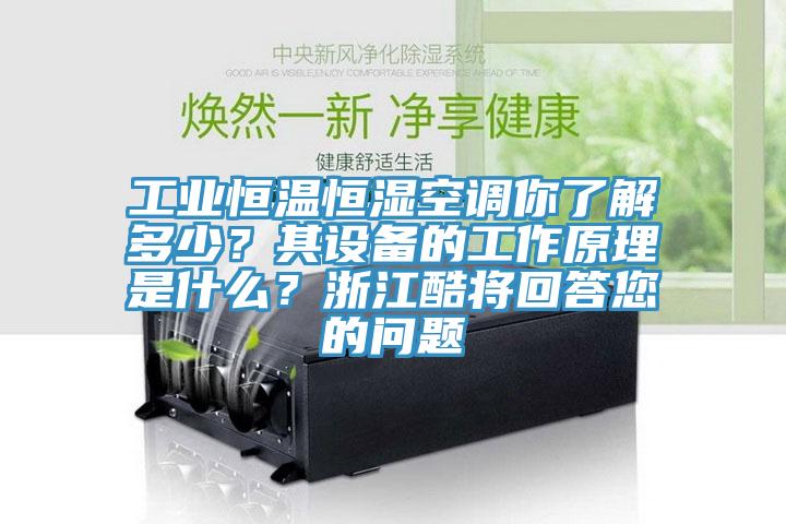工業恒溫恒濕空調你了解多少？其設備的工作原理是什么？浙江酷將回答您的問題