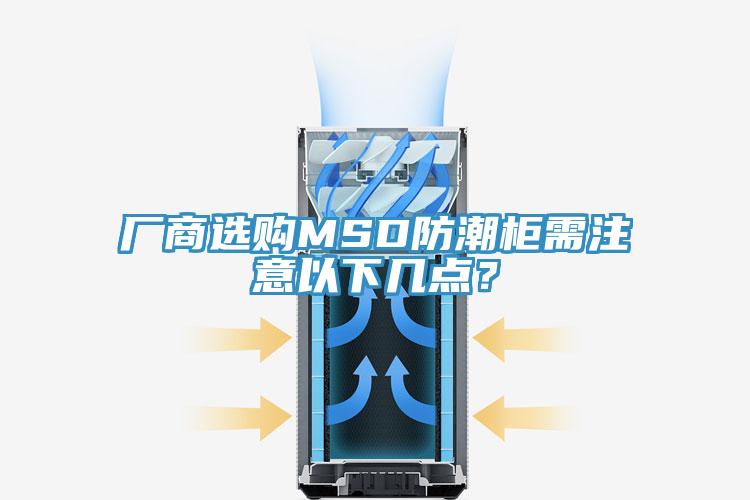 廠商選購MSD防潮柜需注意以下幾點？