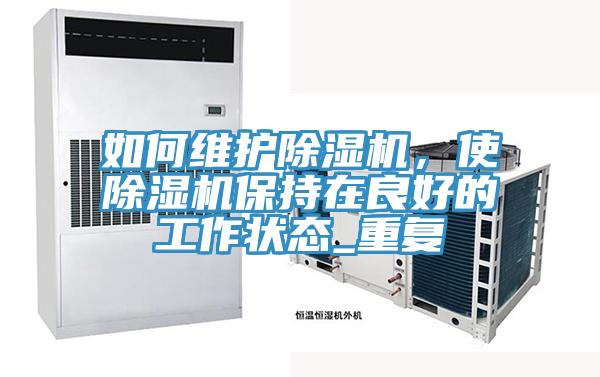 如何維護(hù)除濕機(jī),使除濕機(jī)保持在良好的工作狀態(tài)_重復(fù)