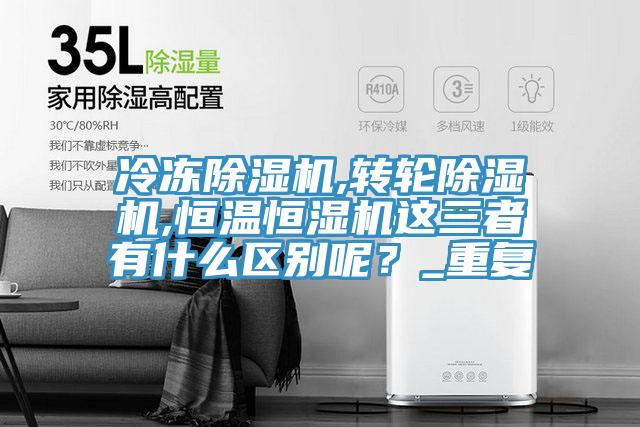 冷凍除濕機,轉輪除濕機,恒溫恒濕機這三者有什么區別呢?_重復