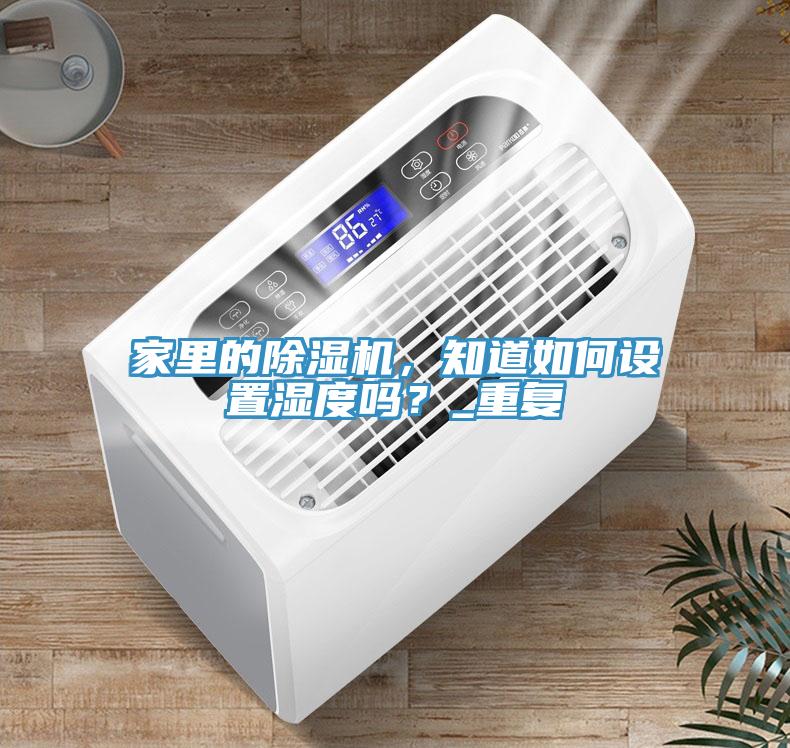 家里的除濕機,知道如何設置濕度嗎?_重復