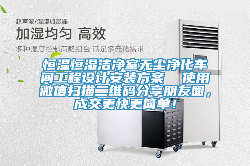 恒溫恒濕潔凈室無塵凈化車間工程設(shè)計(jì)安裝方案  使用微信掃描二維碼分享朋友圈，成交更快更簡單！