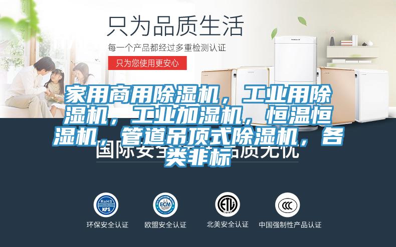 家用商用除濕機，工業(yè)用除濕機，工業(yè)加濕機，恒溫恒濕機，管道吊頂式除濕機，各類非標