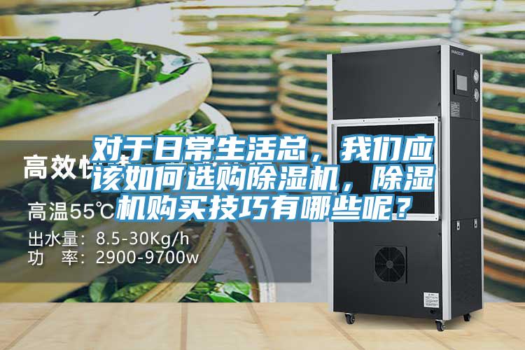對于日常生活總,我們應該如何選購除濕機,除濕機購買技巧有哪些呢?