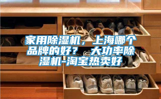 家用除濕機,上海哪個品牌的好? 大功率除濕機-淘寶熱賣好
