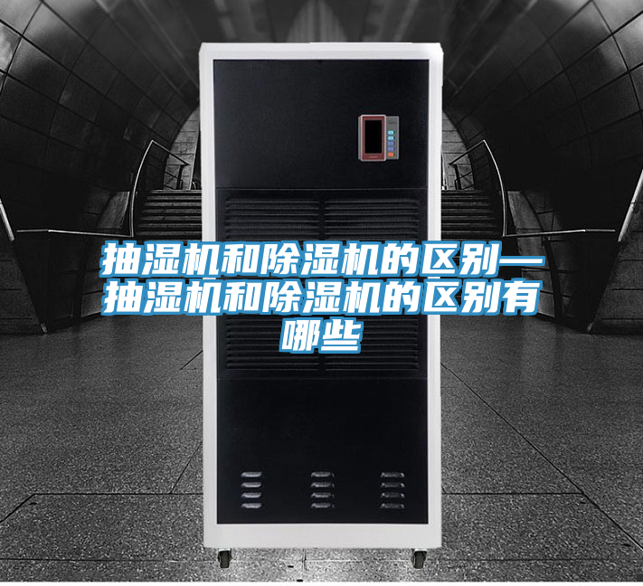 抽濕機和除濕機的區別—抽濕機和除濕機的區別有哪些