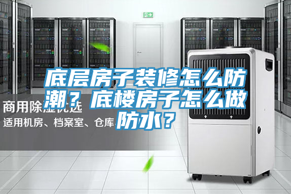 底層房子裝修怎么防潮?底樓房子怎么做防水?