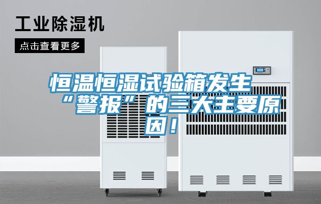 恒溫恒濕試驗(yàn)箱發(fā)生“警報(bào)”的三大主要原因!