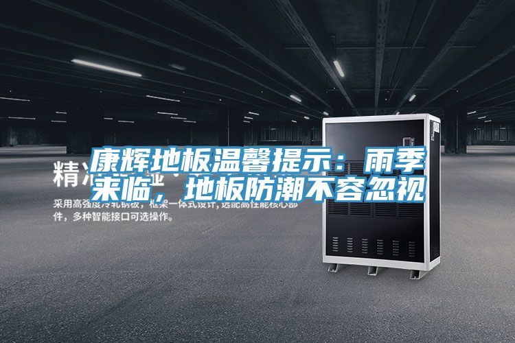 康輝地板溫馨提示:雨季來臨,地板防潮不容忽視